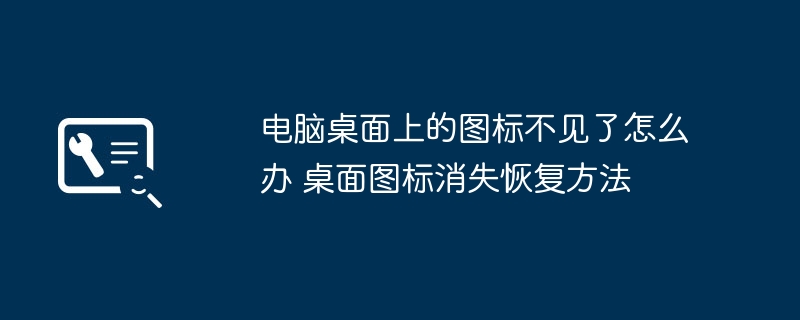 桌面图标消失怎么恢复?快速解决方法分享