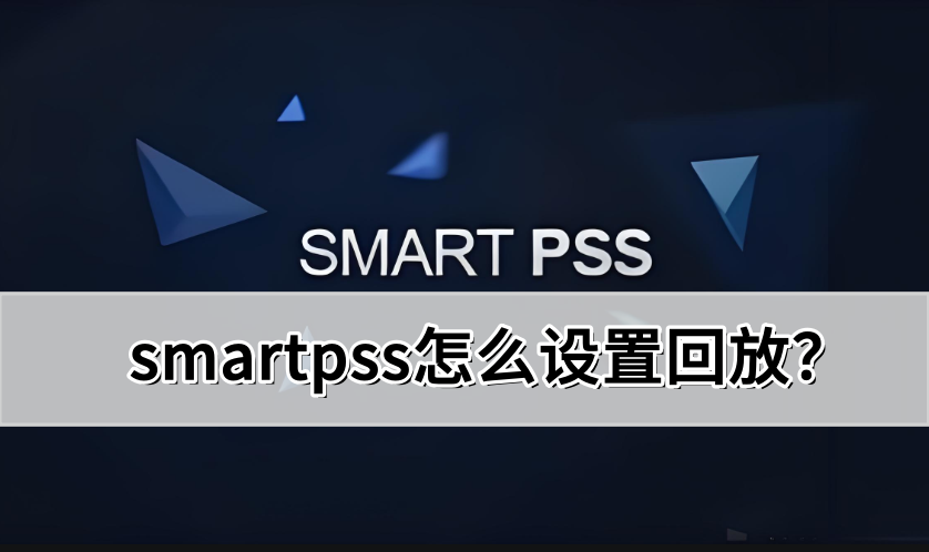 smartpss怎么设置回放?smartpss设置回放的操作方法