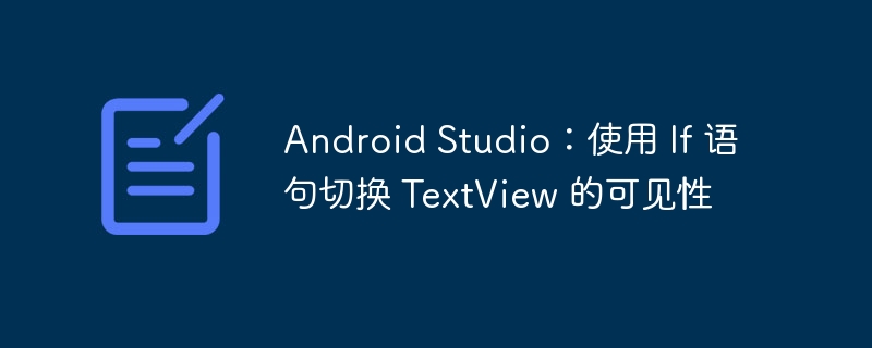 Android Studio:使用 If 语句切换 TextView 的可见性