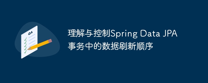 理解与控制Spring Data JPA事务中的数据刷新顺序