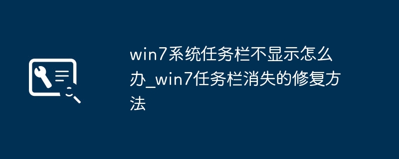win7系统任务栏不显示怎么办_win7任务栏消失的修复方法