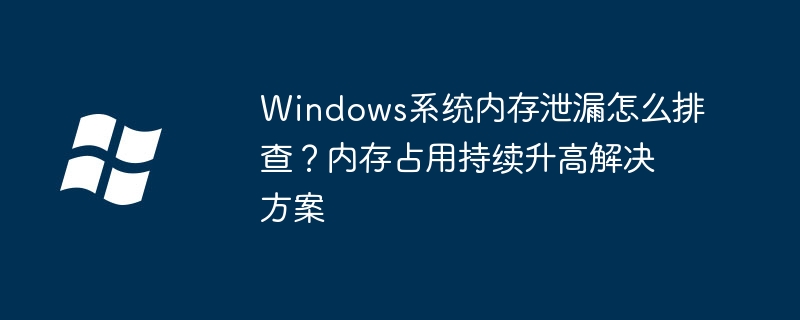 Windows内存泄漏排查与解决方法