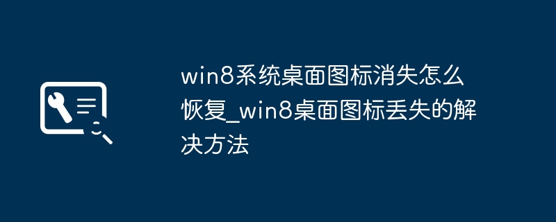 win8系统桌面图标消失怎么恢复_win8桌面图标丢失的解决方法