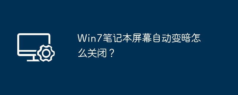 Win7笔记本屏幕自动变暗怎么关闭?