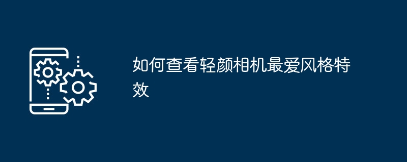 如何查看轻颜相机最爱风格特效