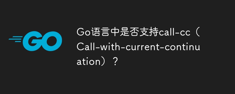 Go语言中是否支持call-cc(Call-with-current-continuation)?