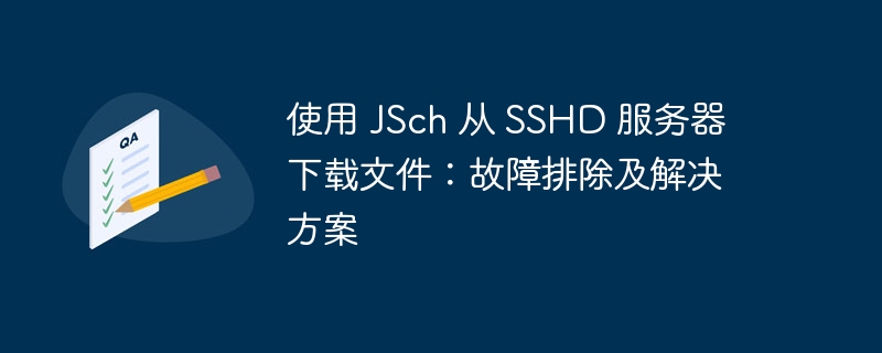 使用 JSch 从 SSHD 服务器下载文件:故障排除及解决方案