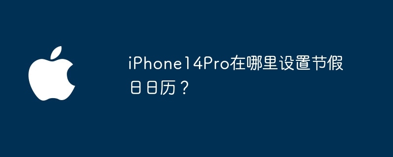 iPhone14Pro在哪里设置节假日日历?