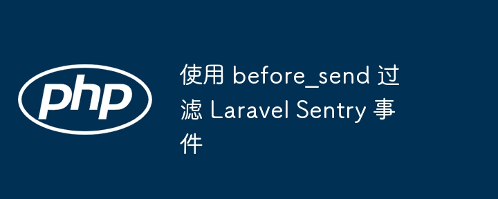 使用 before_send 过滤 Laravel Sentry 事件