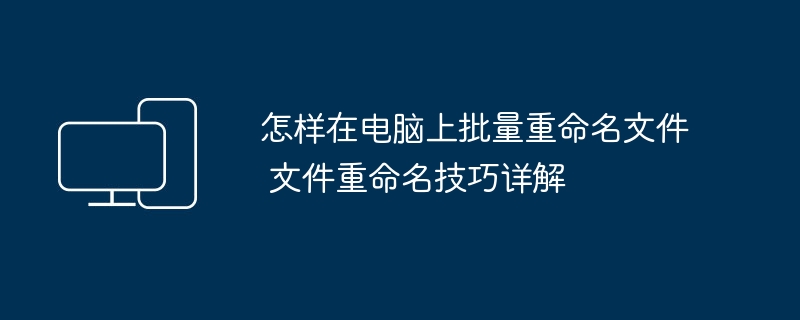 怎样在电脑上批量重命名文件 文件重命名技巧详解