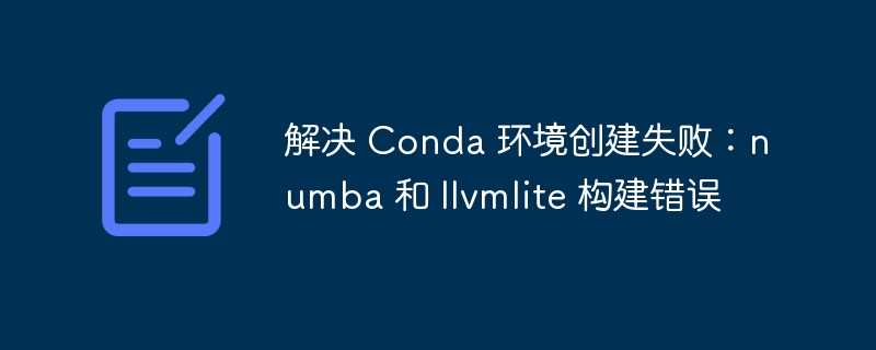 解决 Conda 环境创建失败:numba 和 llvmlite 构建错误
