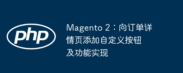 Magento 2:向订单详情页添加自定义按钮及功能实现