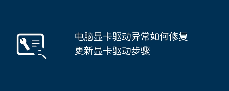 显卡驱动异常怎么解决？更新步骤全攻略