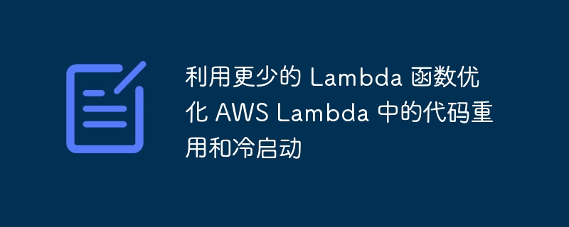 利用更少的 Lambda 函数优化 AWS Lambda 中的代码重用和冷启动