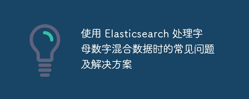 使用 Elasticsearch 处理字母数字混合数据时的常见问题及解决方案