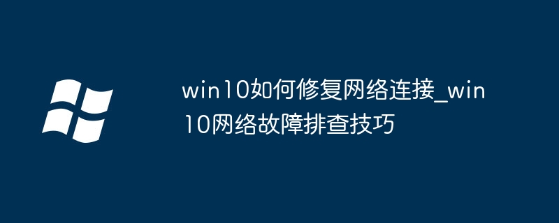 win10如何修复网络连接_win10网络故障排查技巧