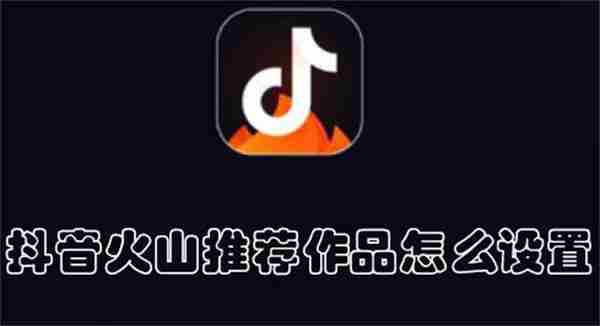 抖音火山推荐作品怎么设置