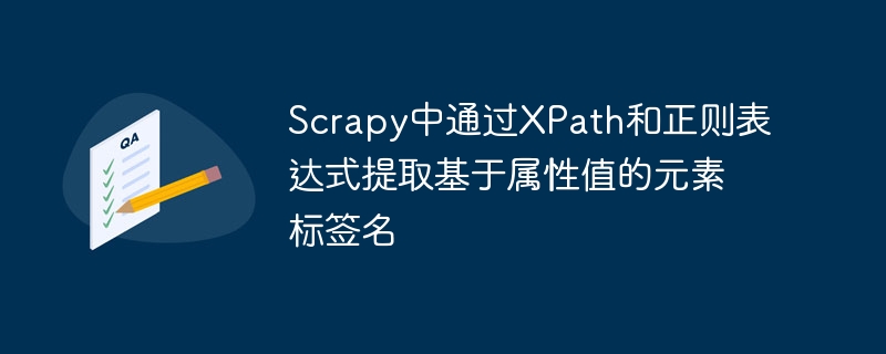 Scrapy中通过XPath和正则表达式提取基于属性值的元素标签名