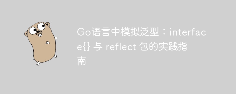Go语言中模拟泛型:interface{} 与 reflect 包的实践指南