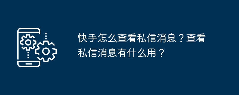 快手怎么查看私信消息?查看私信消息有什么用?