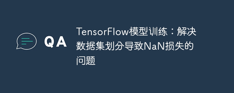 TensorFlow模型训练:解决数据集划分导致NaN损失的问题