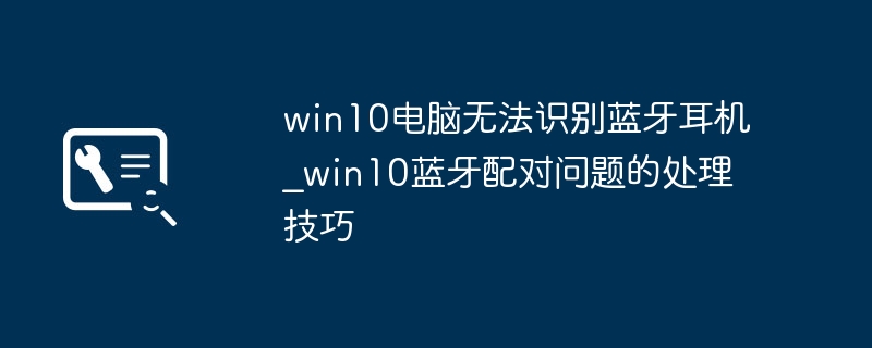 Win10蓝牙耳机无法识别的解决方法