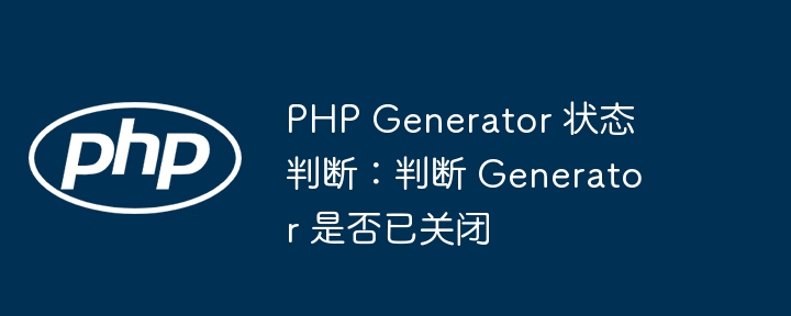 PHP Generator 状态判断:判断 Generator 是否已关闭