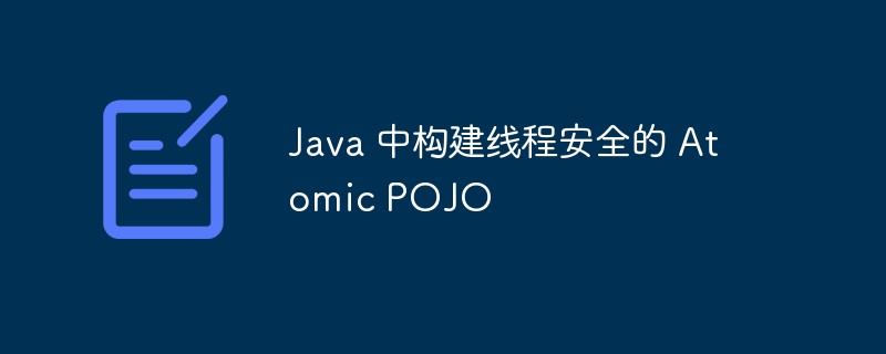 Java 中构建线程安全的 Atomic POJO