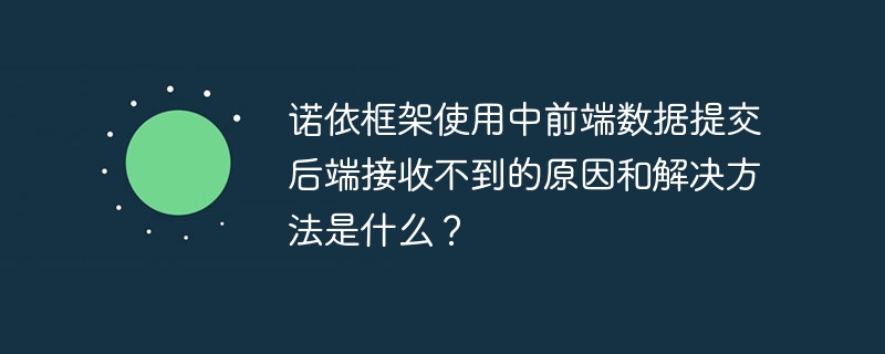 诺依框架使用中前端数据提交后端接收不到的原因和解决方法是什么?