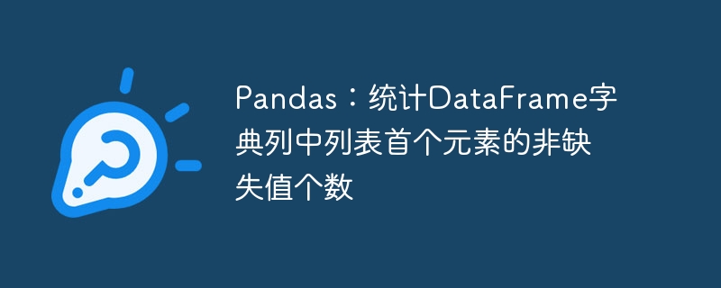 Pandas:统计DataFrame字典列中列表首个元素的非缺失值个数