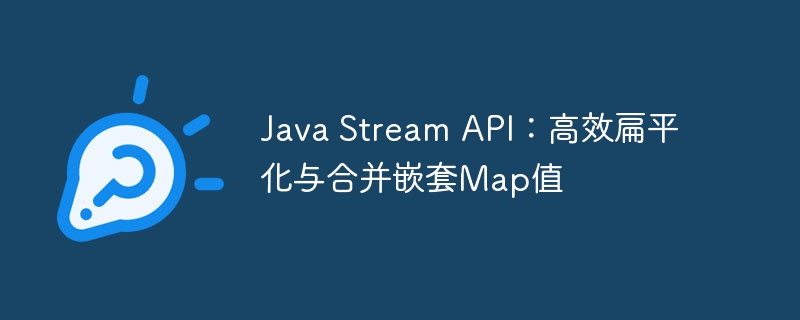 Java Stream API:高效扁平化与合并嵌套Map值