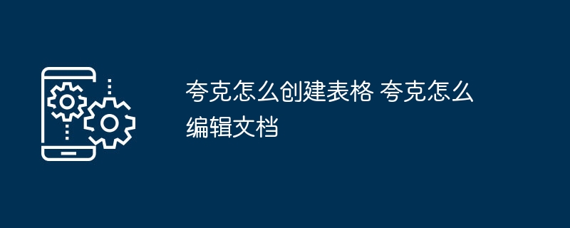 夸克怎么创建表格 夸克怎么编辑文档
