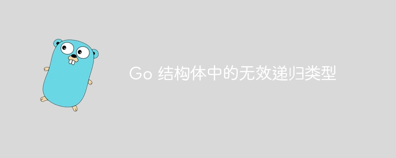 Go 结构体中的无效递归类型
