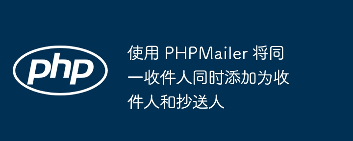 使用 PHPMailer 将同一收件人同时添加为收件人和抄送人