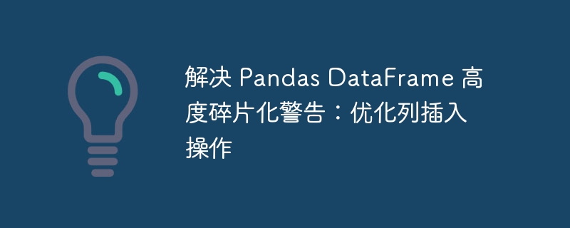 解决 Pandas DataFrame 高度碎片化警告:优化列插入操作