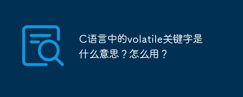 C语言中的volatile关键字是什么意思？怎么用？