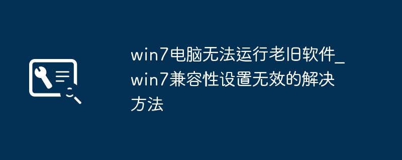 win7电脑无法运行老旧软件_win7兼容性设置无效的解决方法