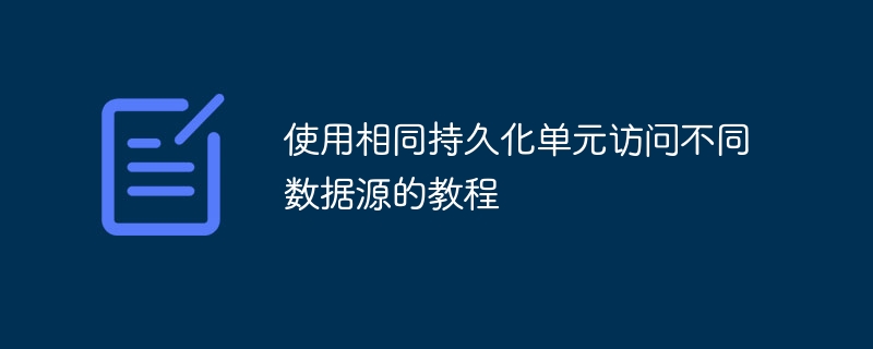 使用相同持久化单元访问不同数据源的教程