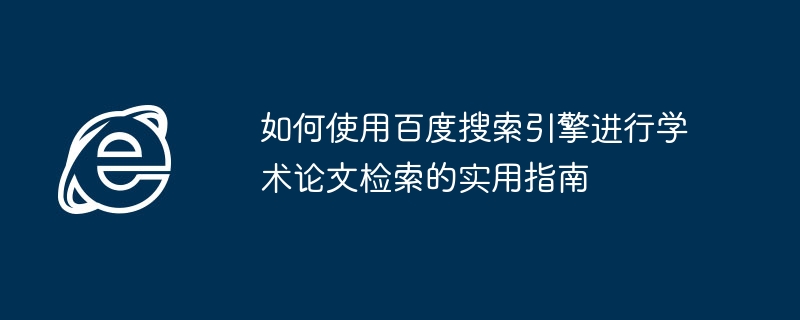如何使用百度搜索引擎进行学术论文检索的实用指南