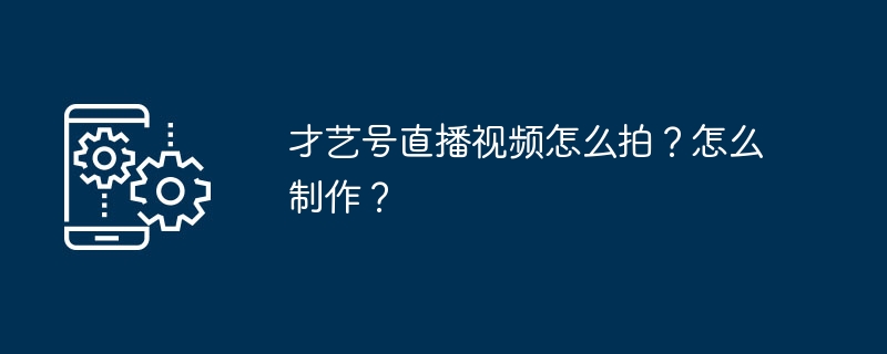 才艺号直播视频怎么拍?怎么制作?