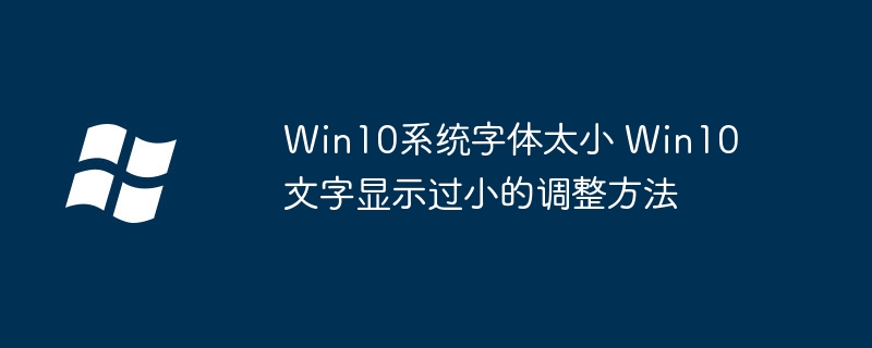 Win10字体太小怎么调？清晰设置方法分享