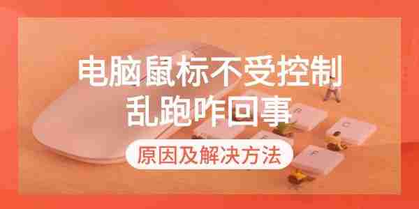 电脑鼠标不受控制乱跑咋回事 原因及解决方法