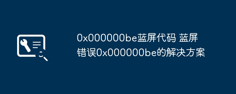 0x000000be蓝屏代码 蓝屏错误0x000000be的解决方案
