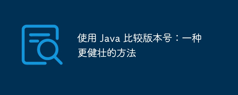 使用 Java 比较版本号:一种更健壮的方法