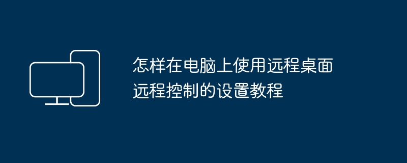 电脑远程桌面设置教程及使用方法