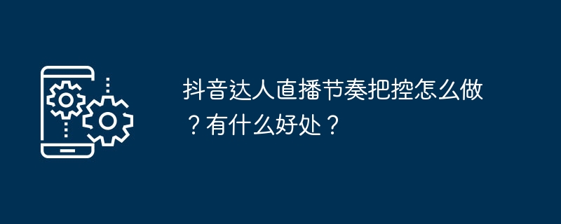 抖音达人直播节奏把控怎么做?有什么好处?