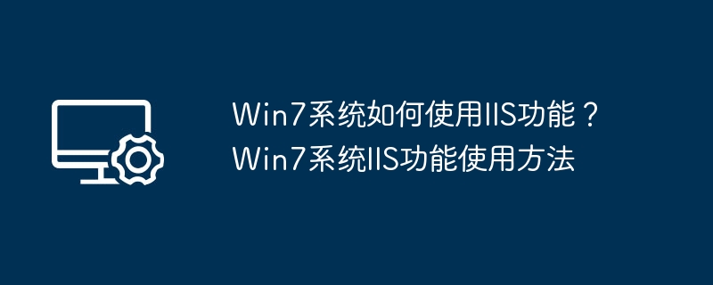 Win7系统如何使用IIS功能?Win7系统IIS功能使用方法