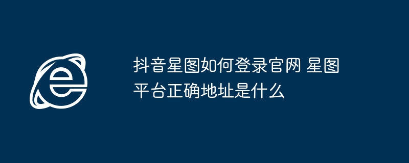 抖音星图官网登录入口及正确地址