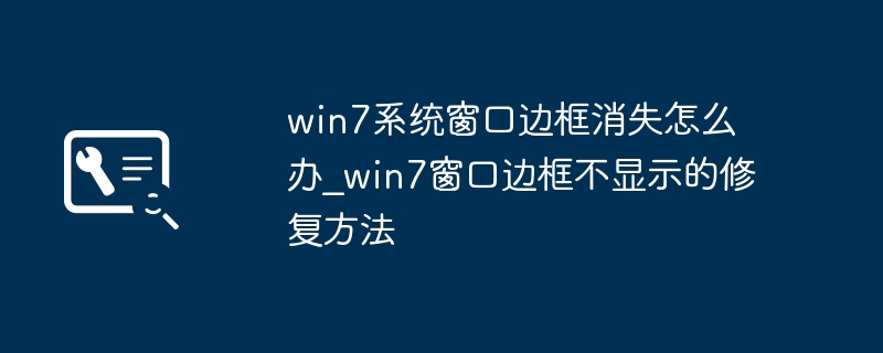 win7系统窗口边框消失怎么办_win7窗口边框不显示的修复方法