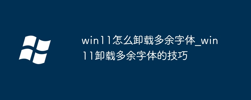 win11怎么卸载多余字体_win11卸载多余字体的技巧